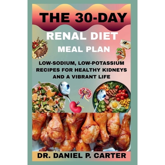 The 30-Day Renal Diet Meal Plan: Low-Sodium, Low-Potassium Recipes For Healthy Kidneys And A Vibrant Life, (Paperback)