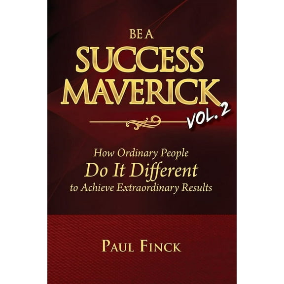 Be a Success Maverick Volume Two: How Ordinary People Do It Different To Achieve Extraordinary (Paperback) by Paul Finck