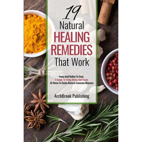 19 Natural Healing Remedies That work: From Acid Reflux To Gout, A Guide To Using Herbs And Foods At Home To Easily Reve, (Paperback)