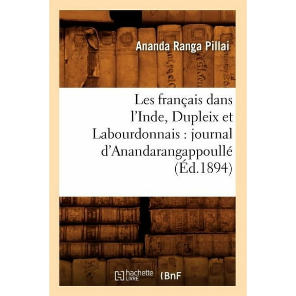 Histoire: Les Français Dans l'Inde, Dupleix Et Labourdonnais: Journal d'Anandarangappoullé (Éd.1894) (Paperback)