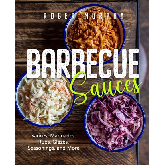 Barbecue Sauces: Irresistible Sauces, Marinades, Rubs, Glazes, Seasonings, and More for Unique BBQ (Paperback) by Roger Murphy