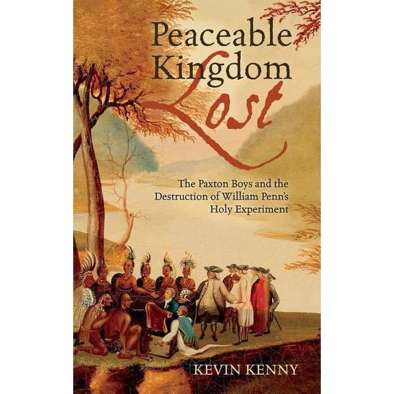 Peaceable Kingdom Lost: The Paxton Boys and the Destruction of William Penn's Holy Experiment, (Hardcover)