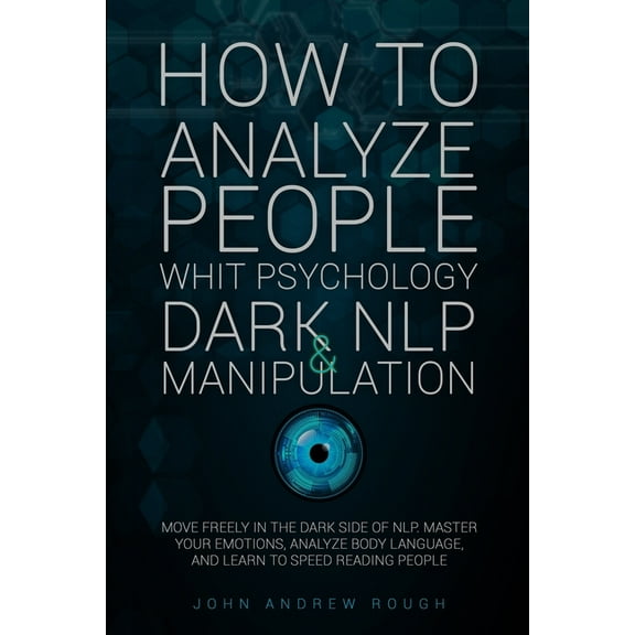 How to Analyze People with Psychology, Dark Nlp and Manipulation: Move Freely in the Dark Side of NLP. Master your Emotions, Analyze Body Language and Learn to Speed Reading People (Paperback)