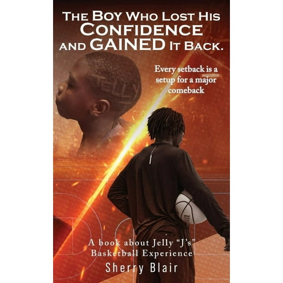 The Boy Who Lost His Confidence and GAINED It Back: A book about Jelly "J's" Basketball Experience, (Paperback)