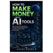 How to Make Money with AI Tools: Build AI-Powered Income Streams Through Freelancing, Digital Products, Consulting, Cont, (Paperback)
