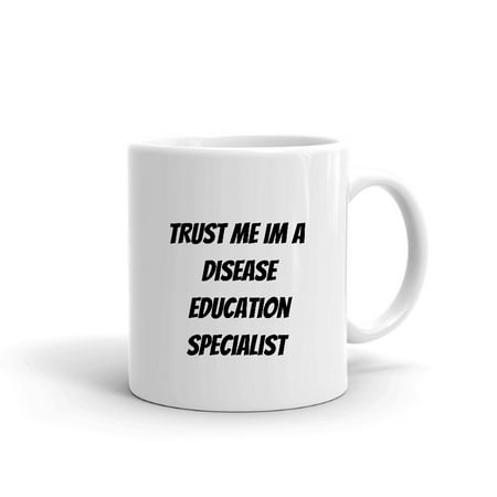 

Trust Me Im A Disease Education Specialist Ceramic Dishwasher And Microwave Safe Mug By Undefined Gifts