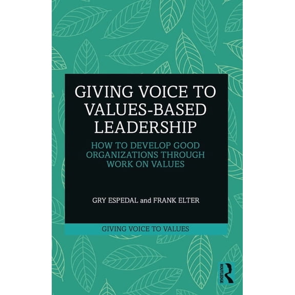 Giving Voice to Values Giving Voice to Values-based Leadership: How to Develop Good Organizations Through Work on Values, (Paperback)