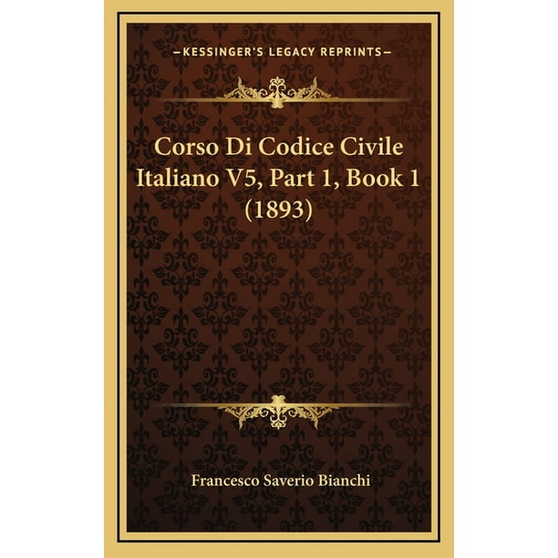Corso Di Codice Civile Italiano V5, Part 1, Book 1 (1893) Corso Di Codice Civile Italiano V5, Part 1, Book 1 (1893)