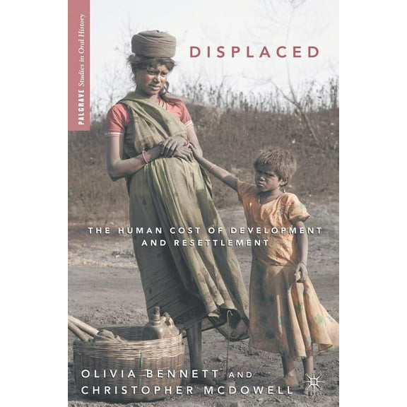 Palgrave Studies in Oral History Displaced: The Human Cost of Development and Resettlement, (Paperback)