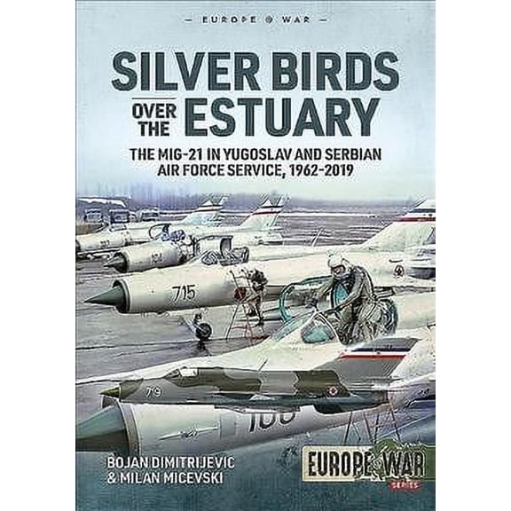 Silver Birds over the Estuary : The MiG-21 in Yugoslav and Serbian Air Force Service, 1962-2019