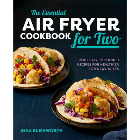 The Essential Air Fryer Cookbook for Two : Perfectly Portioned Recipes for Healthier Fried