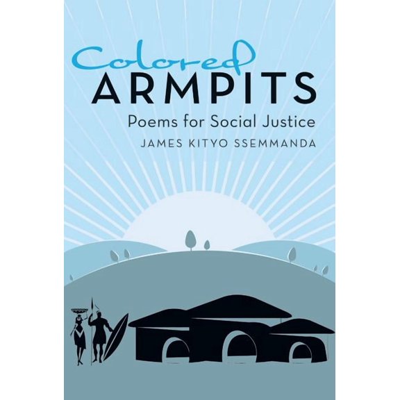 Colored Armpits: Poems for Social Justice Hardcover 1480827843 9781480827844 James Kityo Ssemmanda