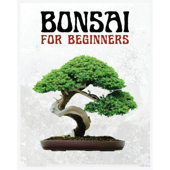 Bonsai for Beginners: The Ultimate Step-by-Step Guide to Cultivating Beautiful Miniature Trees, (Paperback)
