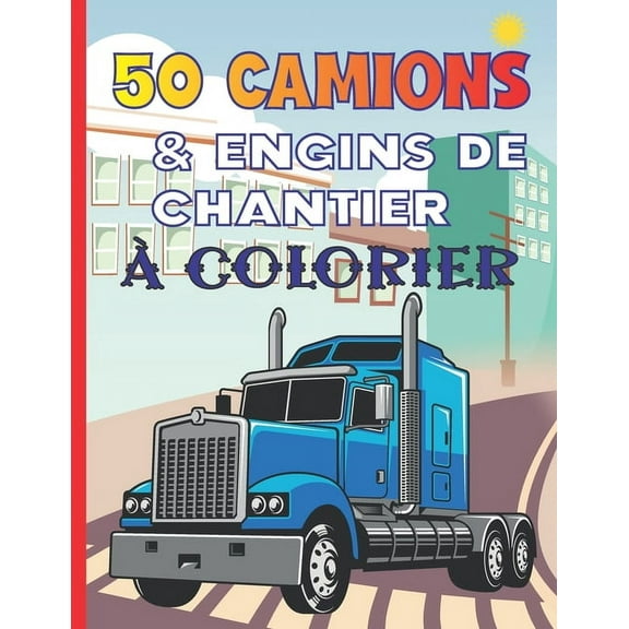 50 Camions & Engins De Chantier À Colorier: Cahier De Coloriage Contenant Les Pelleteuses, Les Grues, Les Camions À Benne, Camions À Ciment, Rouleaux Compresseurs, etc. -101 Pages Format 21,6 x 27,94