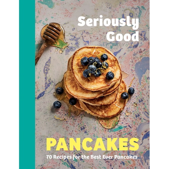 Seriously Good Pancakes: 70 Recipes for the Best Ever Pancakes, (Hardcover)