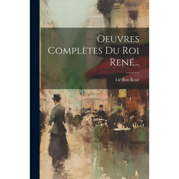 Oeuvres Complètes Du Roi René... (Paperback)