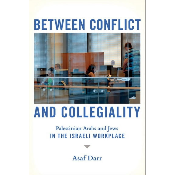 Between Conflict and Collegiality: Palestinian Arabs and Jews in the Israeli Workplace, (Paperback)