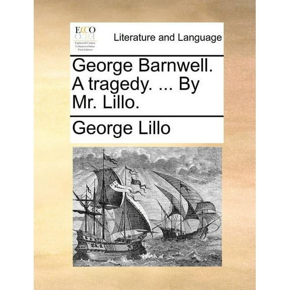 George Barnwell. a Tragedy. ... by Mr. Lillo.
