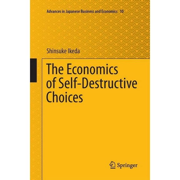 Advances in Japanese Business and Econom The Economics of Self-Destructive Choices, Book 10, (Paperback)
