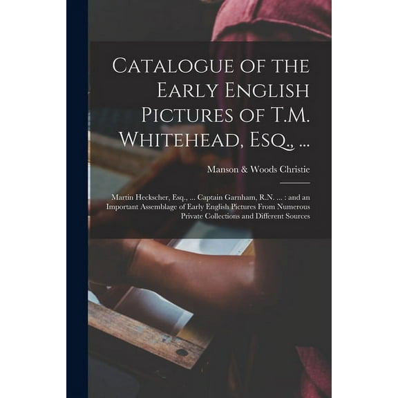 Catalogue of the Early English Pictures of T.M. Whitehead, Esq., ...: Martin Heckscher, Esq., ... Captain Garnham, R.N. ...: and an Important Assemblage of Early English Pictures From Numerous Private