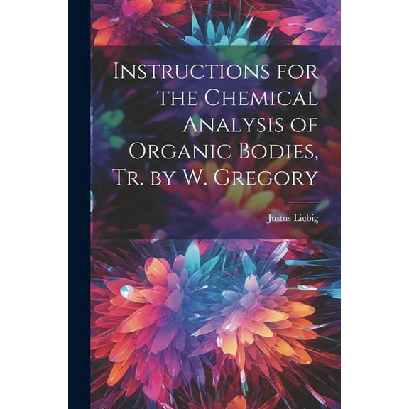 Instructions for the Chemical Analysis of Organic Bodies, Tr. by W. Gregory (Paperback)