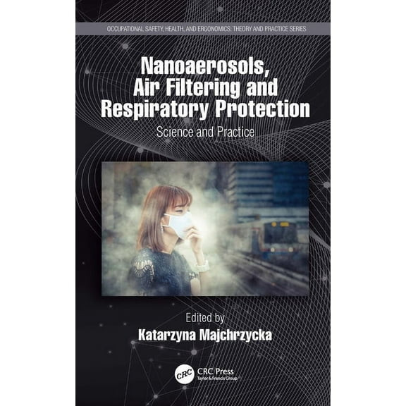 Occupational Safety, Health, and Ergonom Nanoaerosols, Air Filtering and Respiratory Protection: Science and Practice, (Hardcover)