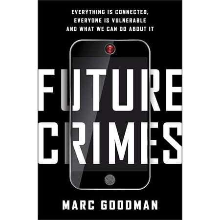 Future Crimes: Everything Is Connected, Everyone Is Vulnerable and What We Can Do about It