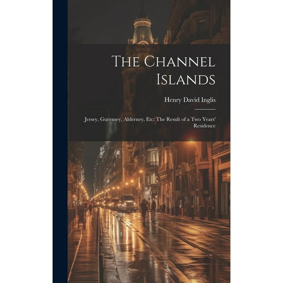 The Channel Islands : Jersey, Guernsey, Alderney, Etc: The Result of a Two Years' Residence (Hardcover)