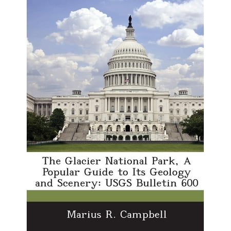 Bulletin Guide - The Glacier National Park, a Popular Guide to Its Geology and Scenery : Usgs Bulletin 600