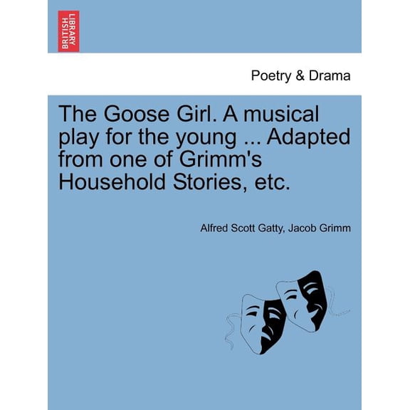 The Goose Girl. a Musical Play for the Young ... Adapted from One of Grimm's Household Stories, Etc., (Paperback)