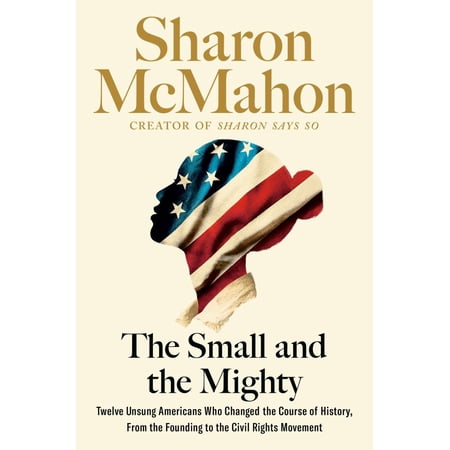 Sharon McMahon: The Small and the Mighty: Twelve Unsung Americans Who Changed the Course of History, from the Founding to the Civil Rights Movement (Hardcover)