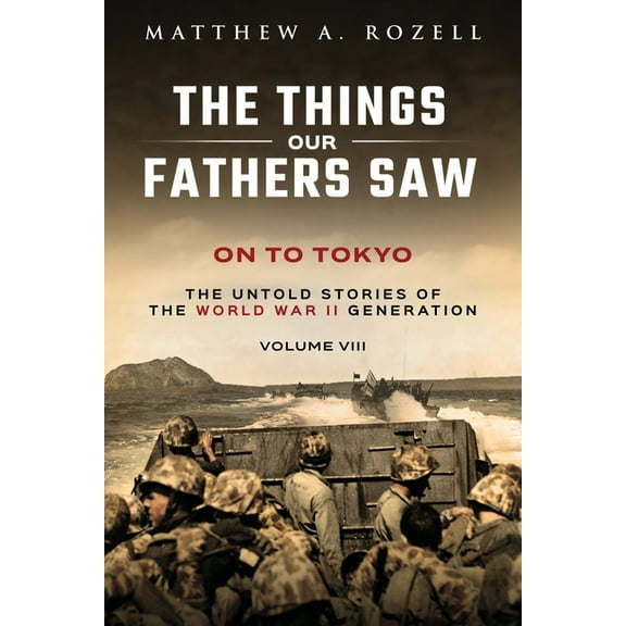 On to Tokyo: The Things Our Fathers Saw-The Untold Stories of the World War II Generation-Volume VIII, (Paperback)