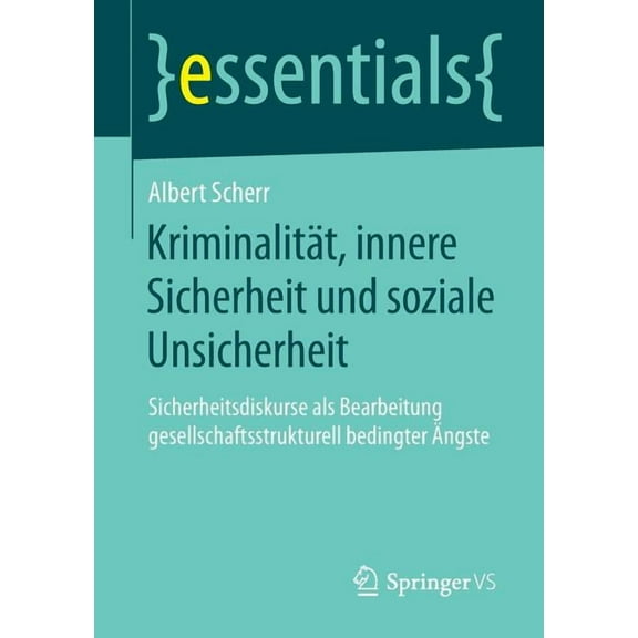 Essentials Kriminalität, Innere Sicherheit Und Soziale Unsicherheit: Sicherheitsdiskurse ALS Bearbeitung Gesellschaftsstrukturell B, (Paperback)