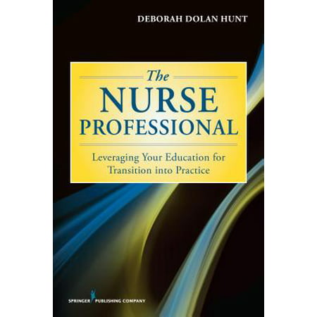 The Nurse Professional : Leveraging Your Education for Transition Into