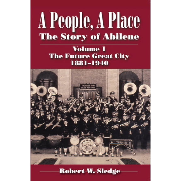 A People, a Place: The Story of Abilene Volume I; The Future Great City 1881-1940, (Paperback)