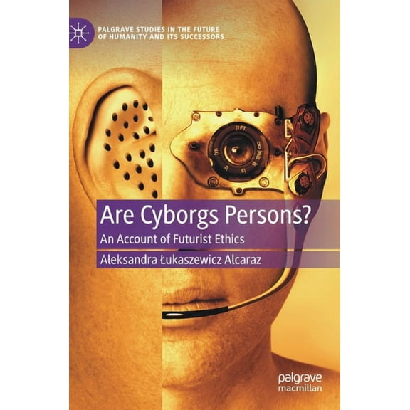 Palgrave Studies in the Future of Humani Are Cyborgs Persons?: An Account of Futurist Ethics, (Hardcover)