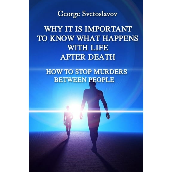 1 Why It Is Important to Know What Happens with Life After Death: How to Stop Murders Between People, Book 1, (Paperback)
