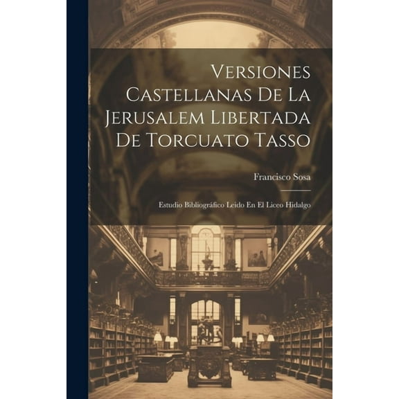 Versiones Castellanas De La Jerusalem Libertada De Torcuato Tasso: Estudio Bibliográfico Leido En El Liceo Hidalgo (Paperback)