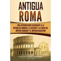 Antigua Roma: Una IntroducciÃ³n Fascinante a la RepÃºblica Romana, el Ascenso y la CaÃ­da del Imperio Romano y el Imperio B, (Paperback)