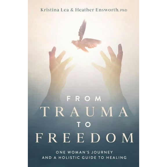 From Trauma to Freedom: One Woman's Journey and a Holistic Guide for Healing, (Paperback)