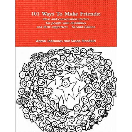 101 Ways to Make Friends : Ideas and Conversation Starters for People with Disabilities and Their Supports. Second