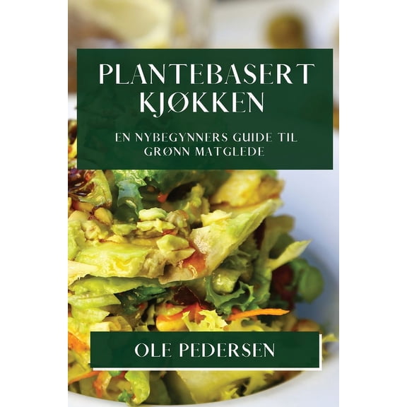 Plantebasert KjÃ¸kken: En Nybegynners Guide til GrÃ¸nn Matglede, (Paperback)