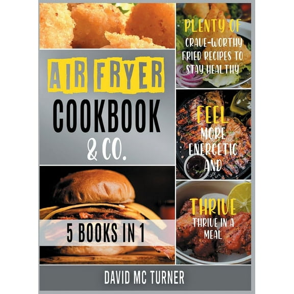 Air Fryer Cookbook & Co. [5 IN 1] : Plenty of Crave-Worthy Fried Recipes to Stay Healthy, Feel More Energetic and Thrive in a Meal (Hardcover)