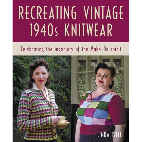 Recreating Vintage 1940s Knitwear: Celebrating the Ingenuity of the Make-Do Spirit, (Paperback)