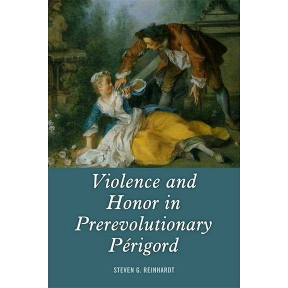 Changing Perspectives on Early Modern Eu Violence and Honor in Prerevolutionary PÃ©rigord, Book 18, (Hardcover)