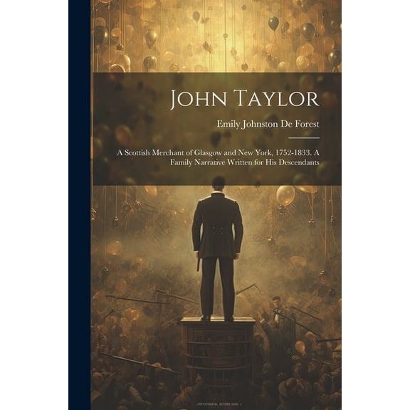 John Taylor: A Scottish Merchant of Glasgow and New York, 1752-1833. A Family Narrative Written for his Descendants (Paperback)