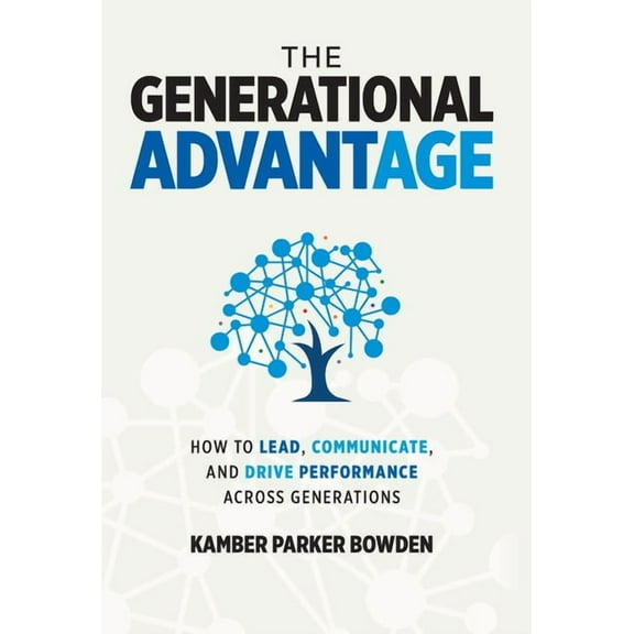 The Generational Advantage: How To Lead, Communicate, and Drive Performance Across Generations, (Hardcover)