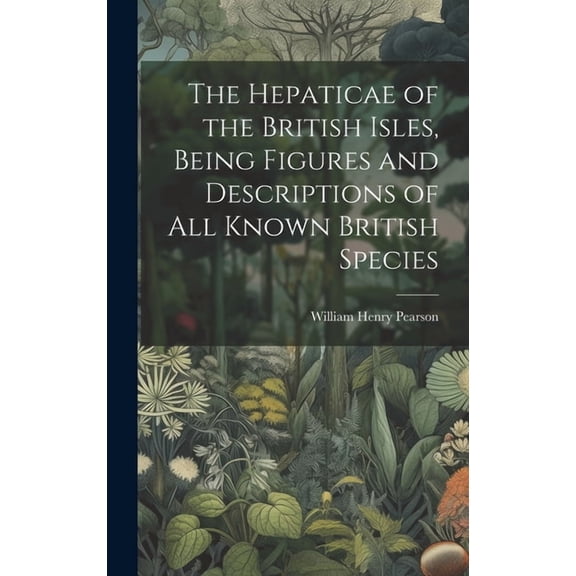 The Hepaticae of the British Isles, Being Figures and Descriptions of all Known British Species (Hardcover)