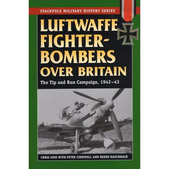 Stackpole Military History Series: Luftwaffe Fighter-Bombers Over Britain : The German Air Force's Tip and Run Campaign, 1942-43 (Paperback)