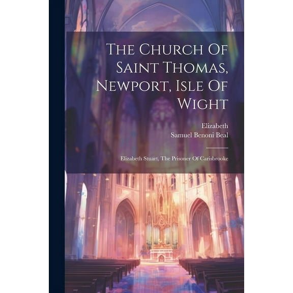 The Church Of Saint Thomas, Newport, Isle Of Wight : Elizabeth Stuart, The Prisoner Of Carisbrooke (Paperback)